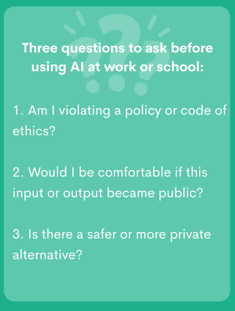 1. Est-ce que je viole une politique ou un code d'éthique ?

2. Serais-je à l'aise si cette saisie ou ce résultat devenait public ?

3. Y a-t-il une alternative plus sûre ou plus privée ?