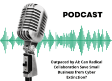 Podcast: Outpaced by AI: Can Radical Collaboration Save Small Business from Cyber Extinction?
