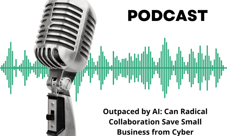 Podcast: Outpaced by AI: Can Radical Collaboration Save Small Business from Cyber Extinction?